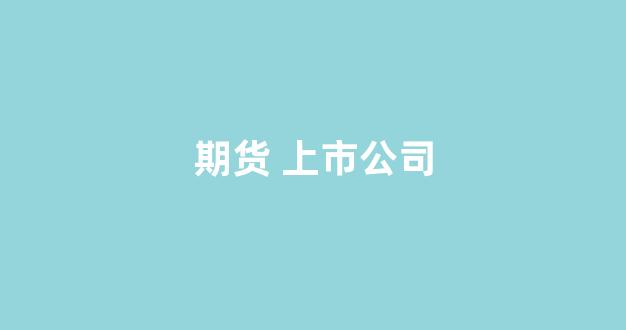期货 上市公司(期货上市公司第一股)_https://www.xzdzcjn.com_科创板_第1张